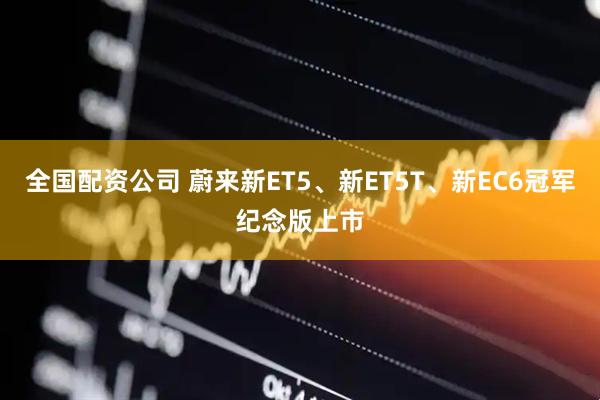 全国配资公司 蔚来新ET5、新ET5T、新EC6冠军纪念版上市