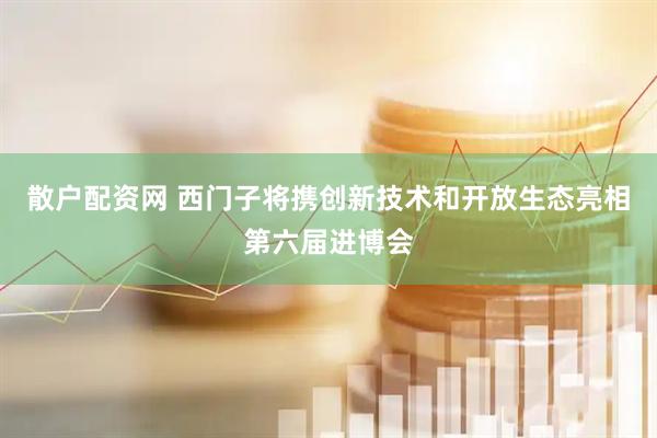 散户配资网 西门子将携创新技术和开放生态亮相第六届进博会
