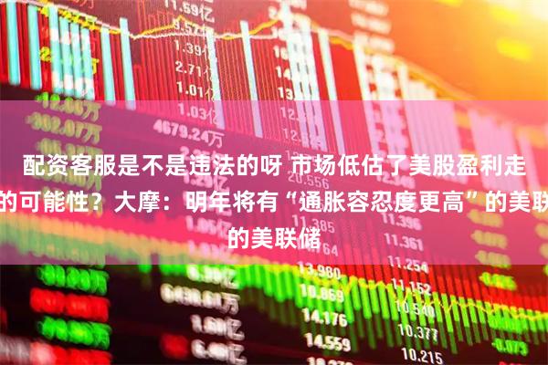 配资客服是不是违法的呀 市场低估了美股盈利走高的可能性？大摩：明年将有“通胀容忍度更高”的美联储