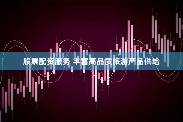 股票配资服务 丰富高品质旅游产品供给