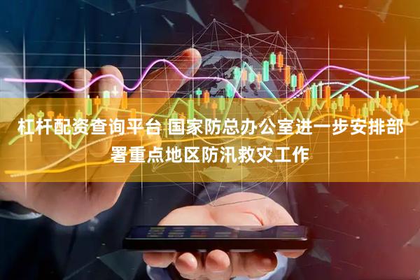 杠杆配资查询平台 国家防总办公室进一步安排部署重点地区防汛救灾工作