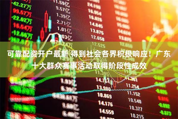 可靠配资开户最新 得到社会各界积极响应！广东十大群众赛事活动取得阶段性成效