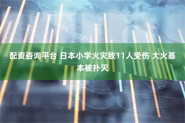 配资咨询平台 日本小学火灾致11人受伤 大火基本被扑灭
